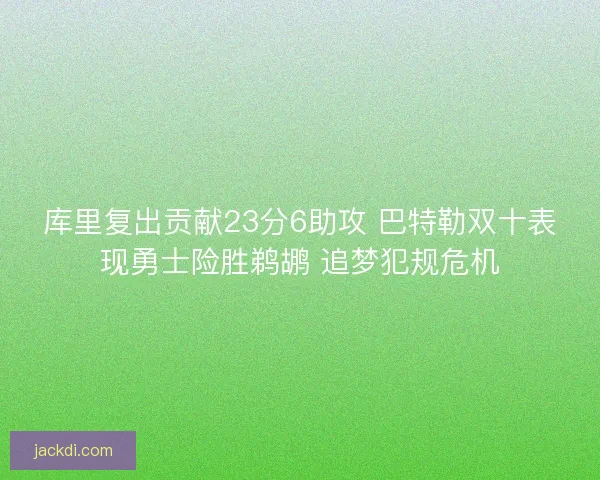库里复出贡献23分6助攻 巴特勒双十表现勇士险胜鹈鹕 追梦犯规危机