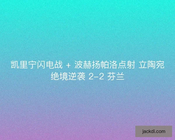 凯里宁闪电战 + 波赫扬帕洛点射 立陶宛绝境逆袭 2-2 芬兰 凯里宁闪电战 + 波赫扬帕洛点射 立陶宛绝境逆袭 2-2 芬兰